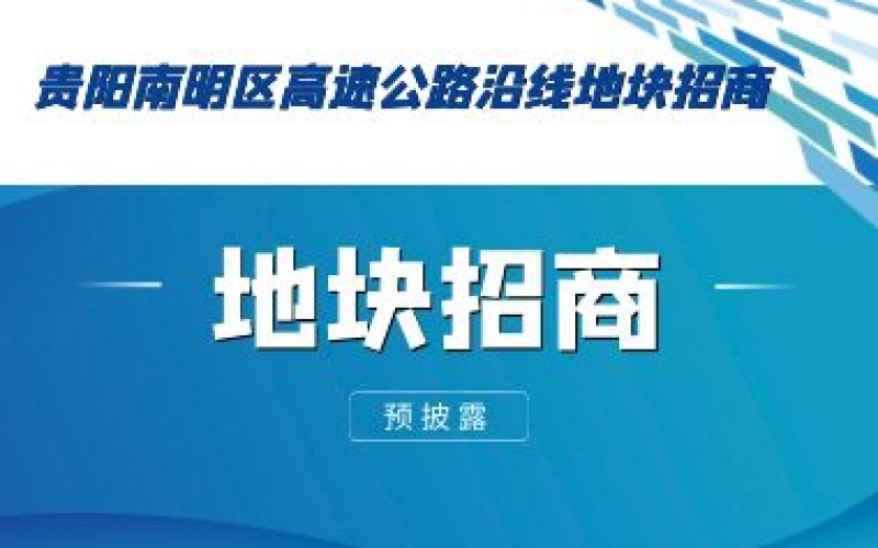 （預披露）貴陽(yáng)南明區高速公路沿線(xiàn)地塊招商